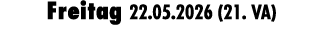 Freitag 22.05.2026 (21. VA)