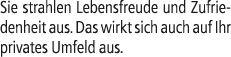 Sie strahlen Lebensfreude und Zufriedenheit aus. Das wirkt sich auch auf Ihr privates Umfeld aus.