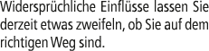 Widerspr chliche Einfl sse lassen Sie derzeit etwas zweifeln, ob Sie auf dem richtigen Weg sind.