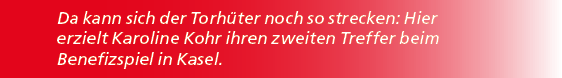 Da kann sich der Torh ter noch so strecken: Hier erzielt Karoline Kohr ihren zweiten Treffer beim Benefizspiel in Kasel.
