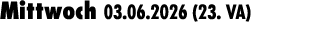 Mittwoch 03.06.2026 (23. VA) 