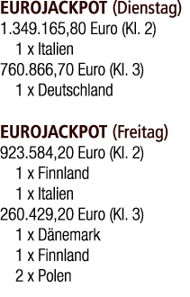 EUROJACKPOT (Dienstag) 1.349.165,80 Euro (Kl. 2) 1 x Italien 760.866,70 Euro (Kl. 3) 1 x Deutschland EUROJACKPOT (Fre...