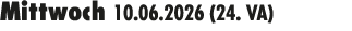 Mittwoch 10.06.2026 (24. VA) 