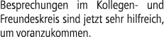 Besprechungen im Kollegen und Freundeskreis sind jetzt sehr hilfreich, um voranzukommen.