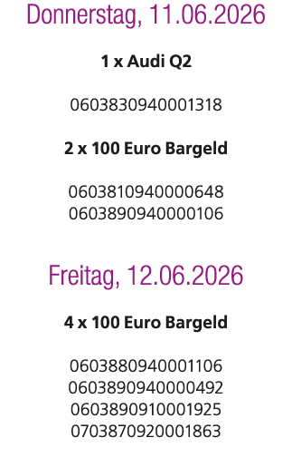 Donnerstag, 11.06.2026 1 x Audi Q2 0603830940001318 2 x 100 Euro Bargeld 0603810940000648 0603890940000106 Freitag, 1...
