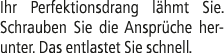 Ihr Perfektionsdrang l hmt Sie. Schrauben Sie die Anspr che herunter. Das entlastet Sie schnell.