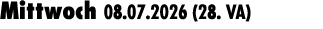 Mittwoch 08.07.2026 (28. VA) 