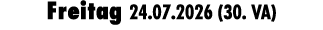 Freitag 24.07.2026 (30. VA)