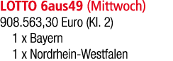 LOTTO 6aus49 (Mittwoch) 908.563,30 Euro (Kl. 2) 1 x Bayern 1 x Nordrhein Westfalen