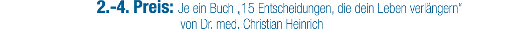2. 4. Preis: Je ein Buch „15 Entscheidungen, die dein Leben verl ngern“ von Dr. med. Christian Heinrich
