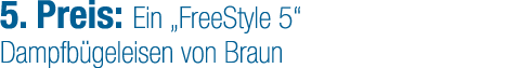 5. Preis: Ein „FreeStyle 5“ Dampfb geleisen von Braun