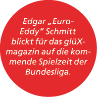 Edgar „Euro Eddy“ Schmitt blickt f r das gl Xmagazin auf die kommende Spielzeit der Bundesliga.