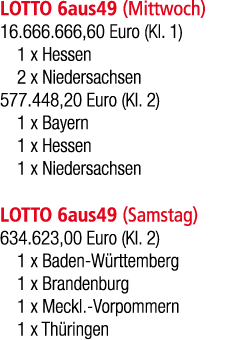 LOTTO 6aus49 (Mittwoch) 16.666.666,60 Euro (Kl. 1) 1 x Hessen 2 x Niedersachsen 577.448,20 Euro (Kl. 2) 1 x Bayern 1 ...
