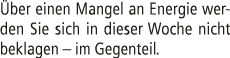  ber einen Mangel an Energie werden Sie sich in dieser Woche nicht beklagen – im Gegenteil.