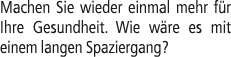 Machen Sie wieder einmal mehr f r Ihre Gesundheit. Wie w re es mit einem langen Spaziergang?