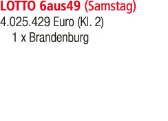 LOTTO 6aus49 (Samstag) 4.025.429 Euro (Kl. 2) 1 x Brandenburg 