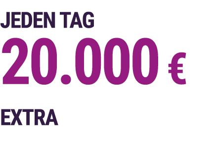 JEDEN TAG 20.000 € EXTRA