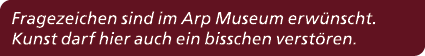 Fragezeichen sind im Arp Museum erw nscht. Kunst darf hier auch ein bisschen verst ren. 