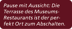 Pause mit Aussicht: Die Terrasse des Museums Restaurants ist der perfekt Ort zum Abschalten. 