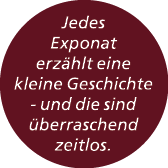 Jedes Exponat erz hlt eine kleine Geschichte und die sind berraschend zeitlos. 