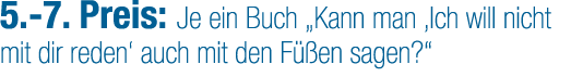 5. 7. Preis: Je ein Buch „Kann man ‚Ich will nicht mit dir reden‘ auch mit den F en sagen?“