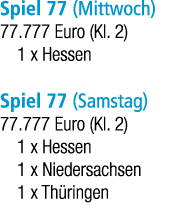 Spiel 77 (Mittwoch) 77.777 Euro (Kl. 2) 1 x Hessen Spiel 77 (Samstag) 77.777 Euro (Kl. 2) 1 x Hessen 1 x Niedersachse...
