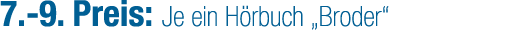 7. 9. Preis: Je ein H rbuch „Broder“