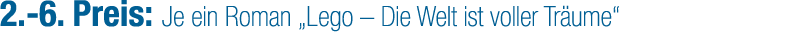 2. 6. Preis: Je ein Roman „Lego – Die Welt ist voller Tr ume“