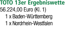 TOTO 13er Ergebniswette 56.224,00 Euro (Kl. 1) 1 x Baden W rttemberg 1 x Nordrhein Westfalen